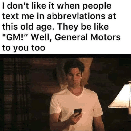 dont-like-people-text-abbreviations-at-this-old-age-they-be-like-gm-well-general-motors-too.png